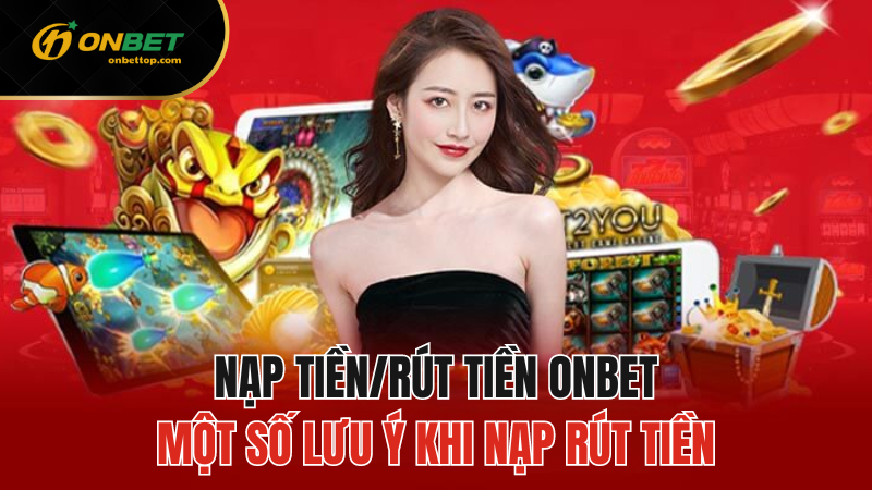 Nạp Tiền Và Rút Tiền Onbet và Lưu ý